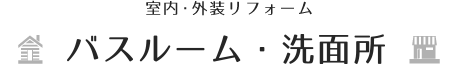 【室内・外装リフォーム】バスルーム・洗面所