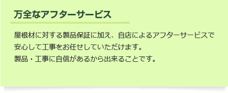 【万全なアフターサービス】屋根材に対する製品保証に加え、自店によるアフターサービスで安心して工事をお任せしていただけます。